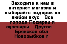 Заходите к нам в интернет-магазин и выберайте подарок на любой вкус - Все города Подарки и сувениры » Другое   . Брянская обл.,Новозыбков г.